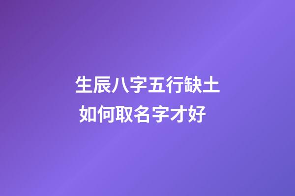 生辰八字五行缺土 如何取名字才好